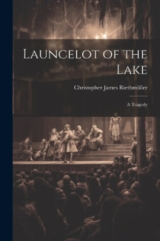 Cover of Launcelot of the Lake; a Tragedy