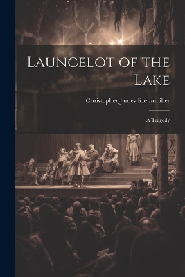 Cover of Launcelot of the Lake; a Tragedy