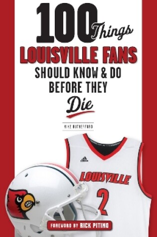 Cover of 100 Things Louisville Fans Should Know & Do Before They Die