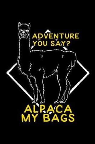 Cover of Adventure You Say? Alpaca My Bags