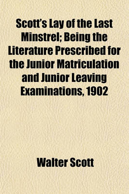 Book cover for Scott's Lay of the Last Minstrel; Being the Literature Prescribed for the Junior Matriculation and Junior Leaving Examinations, 1902