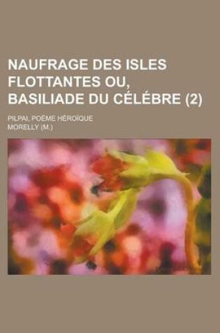 Cover of Naufrage Des Isles Flottantes Ou, Basiliade Du Celebre; Pilpai, Poeme Heroique (2 )