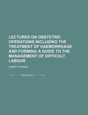 Book cover for Lectures on Obstetric Operations Including the Treatment of Haemorrhage and Forming a Guide to the Management of Difficult Labour