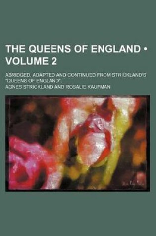 Cover of The Queens of England (Volume 2); Abridged, Adapted and Continued from Strickland's "Queens of England."