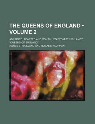 Book cover for The Queens of England (Volume 2); Abridged, Adapted and Continued from Strickland's "Queens of England."