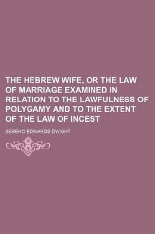 Cover of The Hebrew Wife, or the Law of Marriage Examined in Relation to the Lawfulness of Polygamy and to the Extent of the Law of Incest