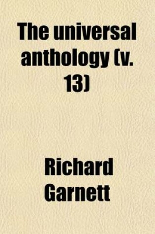 Cover of The Universal Anthology Volume 13; A Collection of the Best Literature, Ancient, Medieval and Modern, with Biographical and Explanatory Notes