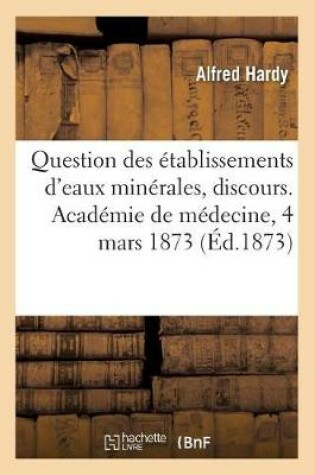 Cover of Question Des Etablissements d'Eaux Minerales, Discours. Academie de Medecine, Seance Du 4 Mars 1873