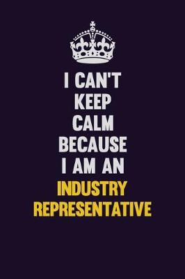 Book cover for I can't Keep Calm Because I Am An Industry Representative