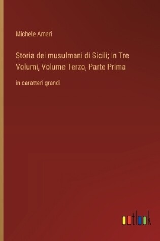 Cover of Storia dei musulmani di Sicili; In Tre Volumi, Volume Terzo, Parte Prima