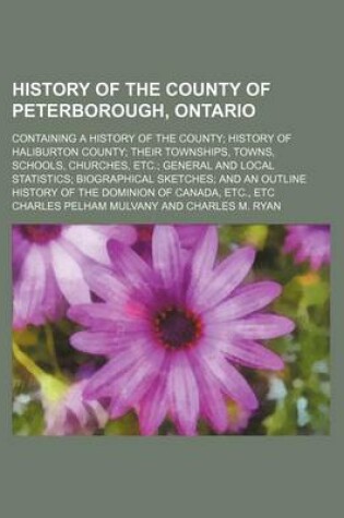 Cover of History of the County of Peterborough, Ontario; Containing a History of the County History of Haliburton County Their Townships, Towns, Schools, Churc