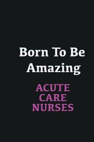 Cover of Born to me Amazing Acute Care Nurses