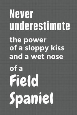 Book cover for Never underestimate the power of a sloppy kiss and a wet nose of a Field Spaniel