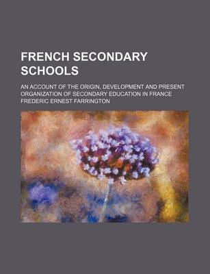 Book cover for French Secondary Schools; An Account of the Origin, Development and Present Organization of Secondary Education in France