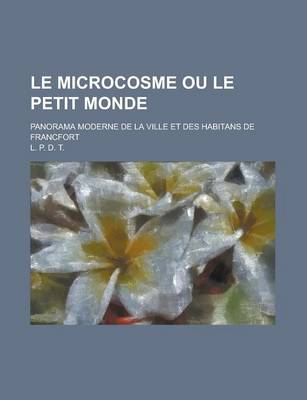 Book cover for Le Microcosme Ou Le Petit Monde; Panorama Moderne de la Ville Et Des Habitans de Francfort