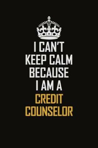 Cover of I Can't Keep Calm Because I Am A Credit Counselor