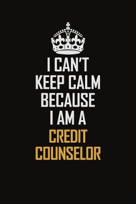 Book cover for I Can't Keep Calm Because I Am A Credit Counselor