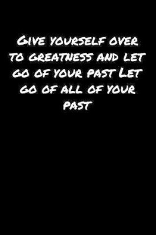 Cover of Give Yourself Over To Greatness and Let Go Of Your Past Let Go Of All Of Your Past