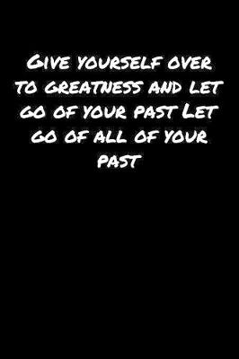 Book cover for Give Yourself Over To Greatness and Let Go Of Your Past Let Go Of All Of Your Past