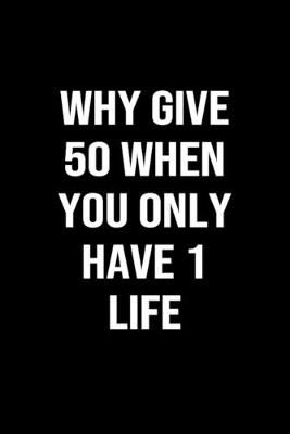 Book cover for Why Give 50 When You Only Have 1 Life