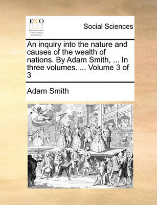 Book cover for An Inquiry Into the Nature and Causes of the Wealth of Nations. by Adam Smith, ... in Three Volumes. ... Volume 3 of 3