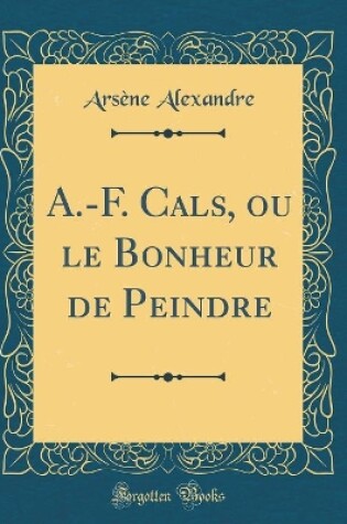 Cover of A.-F. Cals, ou le Bonheur de Peindre (Classic Reprint)