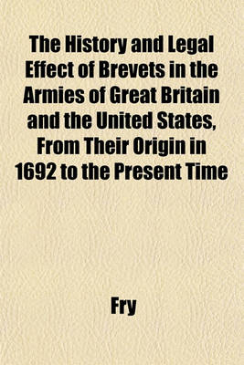 Book cover for The History and Legal Effect of Brevets in the Armies of Great Britain and the United States, from Their Origin in 1692 to the Present Time