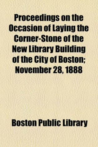 Cover of Proceedings on the Occasion of Laying the Corner-Stone of the New Library Building of the City of Boston; November 28, 1888