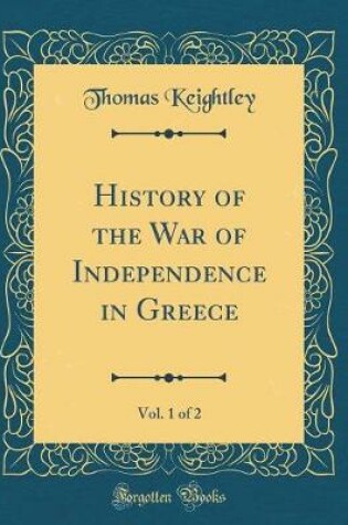 Cover of History of the War of Independence in Greece, Vol. 1 of 2 (Classic Reprint)