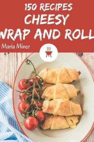 Cover of 150 Cheesy Wrap and Roll Recipes