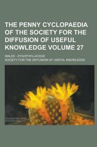 Cover of The Penny Cyclopaedia of the Society for the Diffusion of Useful Knowledge; Wales - Zygophyllaceae Volume 27