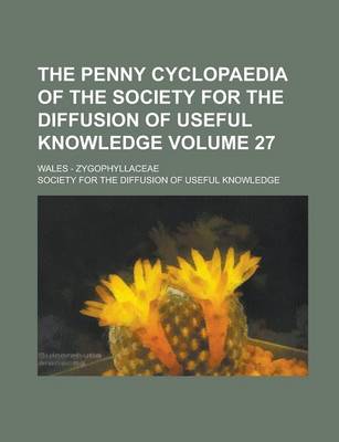 Book cover for The Penny Cyclopaedia of the Society for the Diffusion of Useful Knowledge; Wales - Zygophyllaceae Volume 27