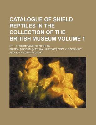 Book cover for Catalogue of Shield Reptiles in the Collection of the British Museum Volume 1; PT. I. Testudinata (Tortoises)