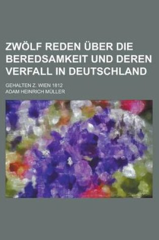 Cover of Zwolf Reden Uber Die Beredsamkeit Und Deren Verfall in Deutschland; Gehalten Z. Wien 1812