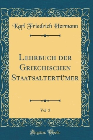 Cover of Lehrbuch Der Griechischen Staatsaltertümer, Vol. 3 (Classic Reprint)