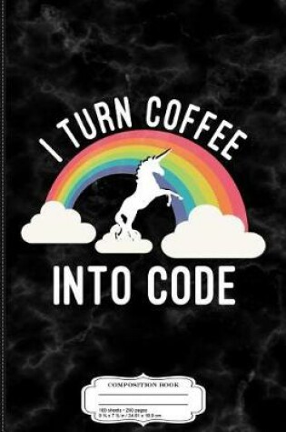 Cover of I Turn Coffee Into Code Coding Composition Notebook