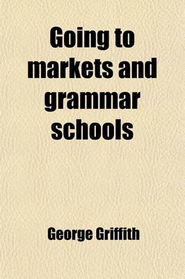 Book cover for Going to Markets and Grammar Schools (Volume 2); Being a Series of Autobiographical Records and Sketches of Forty Years Spent in the Midland Counties,