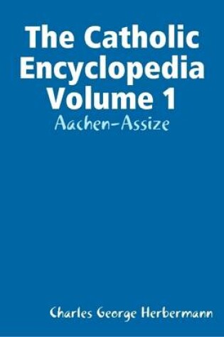 Cover of The Catholic Encyclopedia Volume 1: Aachen-Assize