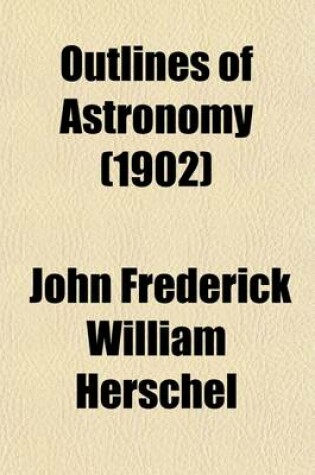 Cover of Outlines of Astronomy (Volume 1); By Sir John F. W. Herschel