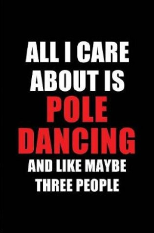 Cover of All I Care about Is Pole Dancing and Like Maybe Three People