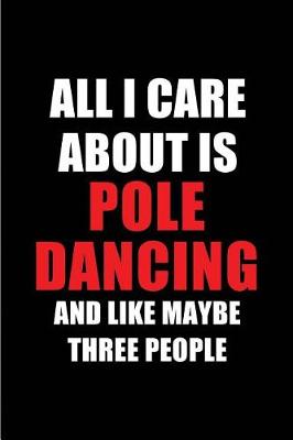 Book cover for All I Care about Is Pole Dancing and Like Maybe Three People