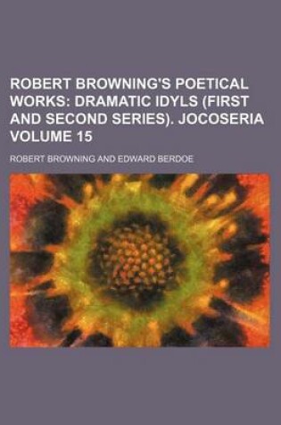 Cover of Robert Browning's Poetical Works Volume 15; Dramatic Idyls (First and Second Series). Jocoseria