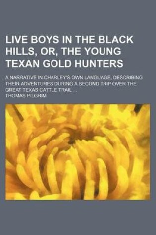 Cover of Live Boys in the Black Hills, Or, the Young Texan Gold Hunters; A Narrative in Charley's Own Language, Describing Their Adventures During a Second Trip Over the Great Texas Cattle Trail