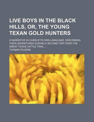 Book cover for Live Boys in the Black Hills, Or, the Young Texan Gold Hunters; A Narrative in Charley's Own Language, Describing Their Adventures During a Second Trip Over the Great Texas Cattle Trail