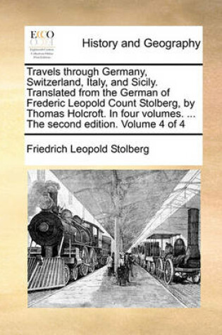 Cover of Travels through Germany, Switzerland, Italy, and Sicily. Translated from the German of Frederic Leopold Count Stolberg, by Thomas Holcroft. In four volumes. ... The second edition. Volume 4 of 4