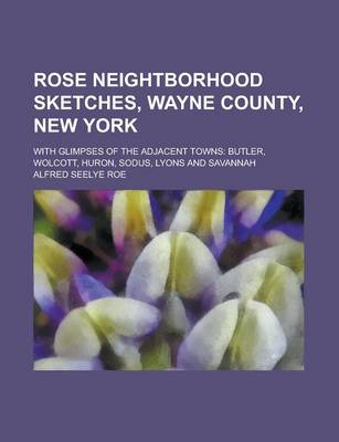 Book cover for Rose Neightborhood Sketches, Wayne County, New York; With Glimpses of the Adjacent Towns