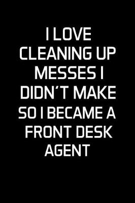 Book cover for I Love Cleaning Up Messes I Didn't Make So I Became a Front Desk Agent
