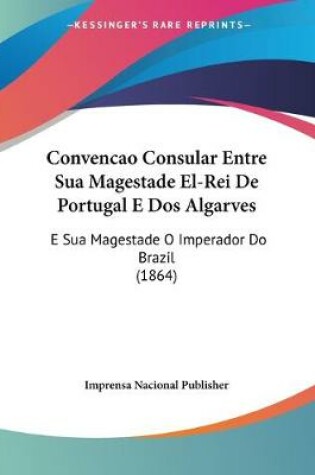 Cover of Convencao Consular Entre Sua Magestade El-Rei De Portugal E Dos Algarves