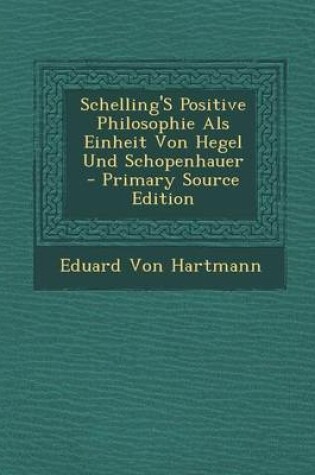 Cover of Schelling's Positive Philosophie ALS Einheit Von Hegel Und Schopenhauer - Primary Source Edition
