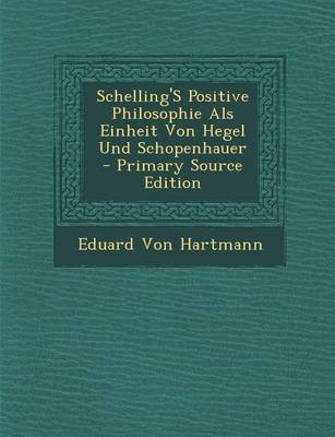 Book cover for Schelling's Positive Philosophie ALS Einheit Von Hegel Und Schopenhauer - Primary Source Edition